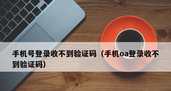 解决手机短信验证码收不到的问题（应对手机短信验证码未收到的情况）